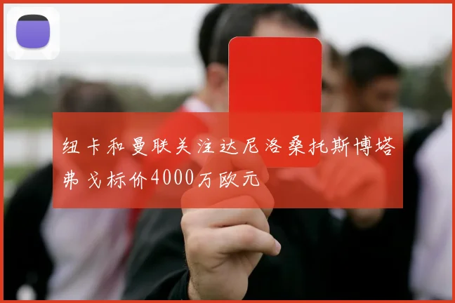 纽卡和曼联关注达尼洛桑托斯博塔弗戈标价4000万欧元