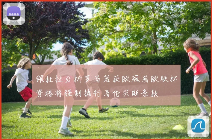 佩杜拉分析罗马若获欧冠或欧联杯资格将强制执行马伦买断条款