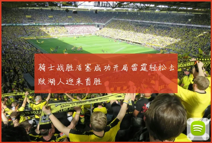 骑士战胜活塞成功开局雷霆轻松击败湖人迎来首胜