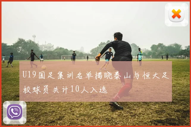 U19国足集训名单揭晓泰山与恒大足校球员共计10人入选