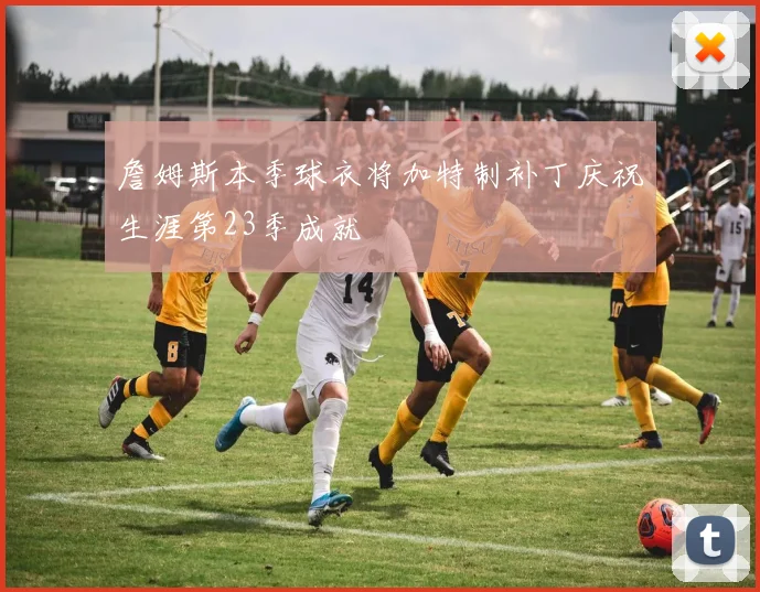 詹姆斯本季球衣将加特制补丁庆祝生涯第23季成就