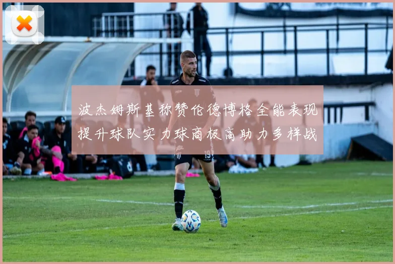 波杰姆斯基称赞伦德博格全能表现提升球队实力球商极高助力多样战术选择