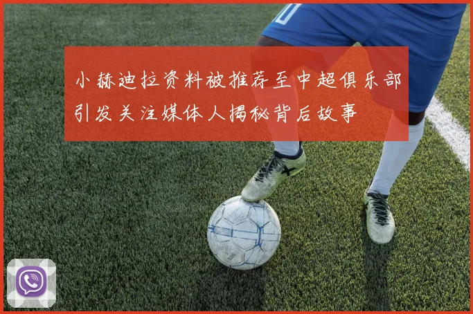 小赫迪拉资料被推荐至中超俱乐部引发关注媒体人揭秘背后故事